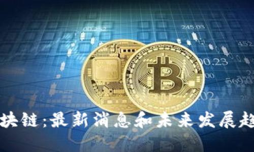 彭鹏区块链：最新消息和未来发展趋势探究