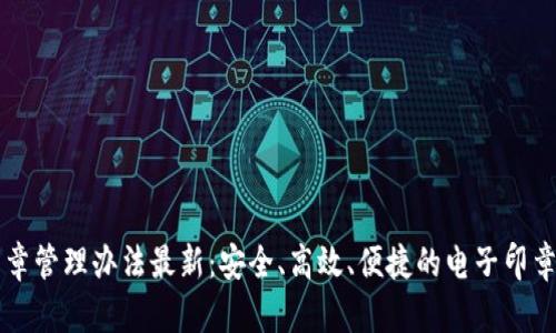 区块链印章管理办法最新：安全、高效、便捷的电子印章管理方式