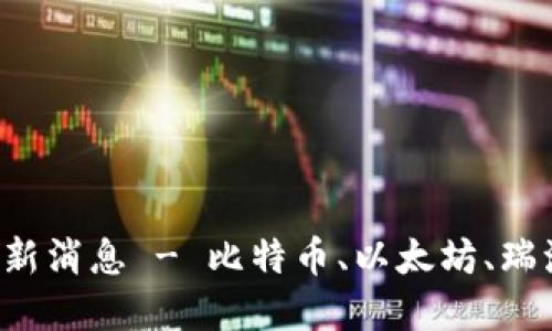 区块链主流币最新消息 - 比特币、以太坊、瑞波币、比特币现金