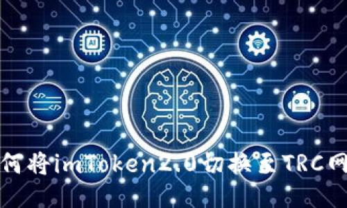 如何将imToken2.0切换至TRC网络