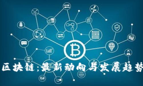 产业区块链:最新动向与发展趋势分析