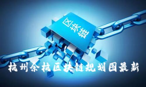 杭州余杭区块链规划图最新