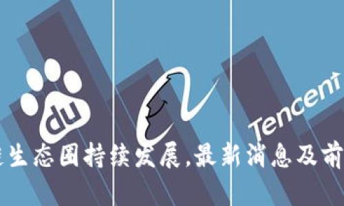 区块链生态圈持续发展，最新消息及前景展望