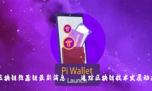 区块链维基链最新消息——追踪区块链技术发展动态