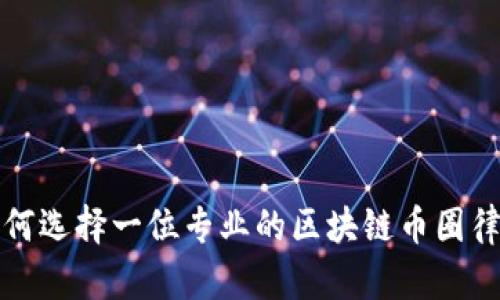 如何选择一位专业的区块链币圈律师