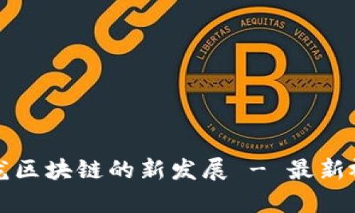 探究真龙区块链的新发展 - 最新视频分享