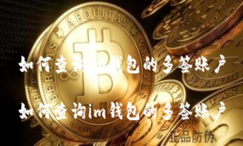 如何查询im钱包的多签账户
如何查询im钱包的多签账户