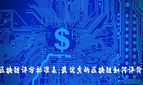 区块链评分标准表：最优秀的区块链如何评价？