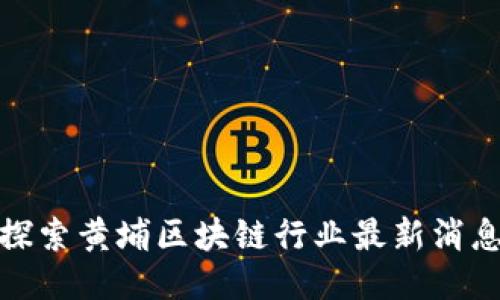 探索黄埔区块链行业最新消息