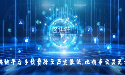 区块链平台手续费降至历史最低，比特币交易更划算