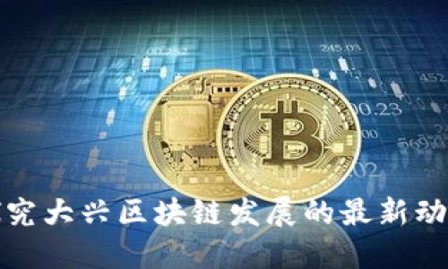 探究大兴区块链发展的最新动态