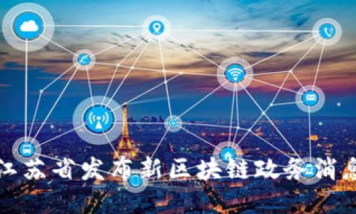 江苏省发布新区块链政务消息