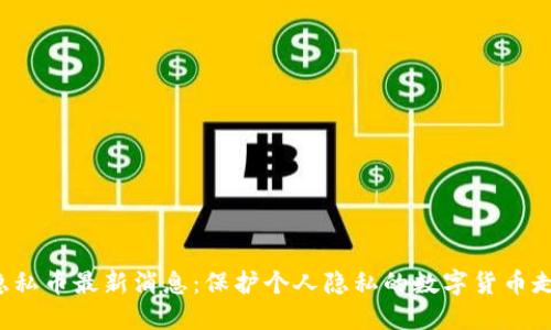 区块链隐私币最新消息：保护个人隐私的数字货币走向何方？