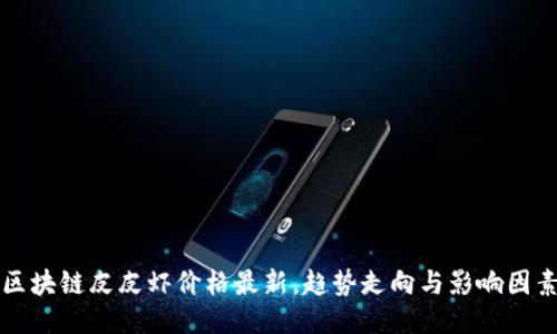 区块链皮皮虾价格最新，趋势走向与影响因素