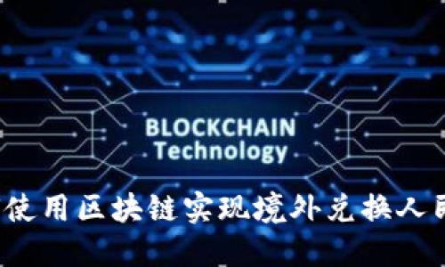 如何使用区块链实现境外兑换人民币？