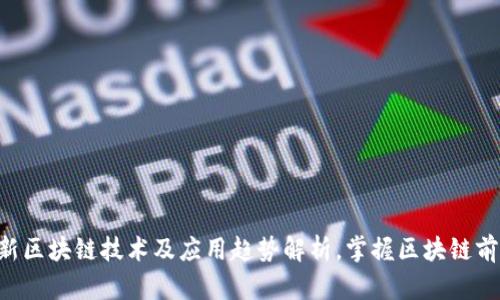 8月最新区块链技术及应用趋势解析，掌握区块链前沿知识