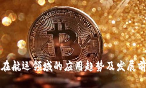 区块链在航运领域的应用趋势及发展前景探讨