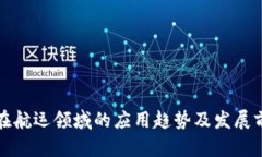 区块链在航运领域的应用趋势及发展前景探讨