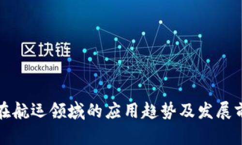 区块链在航运领域的应用趋势及发展前景探讨