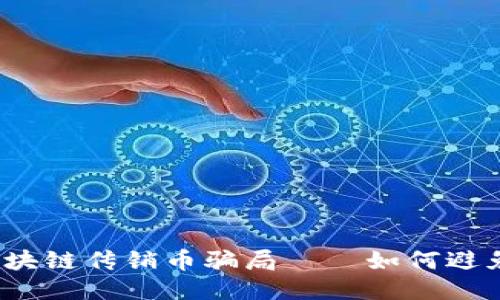 揭露区块链传销币骗局——如何避免被骗？