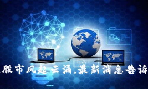 中国区块链股市风起云涌，最新消息告诉你股市走势