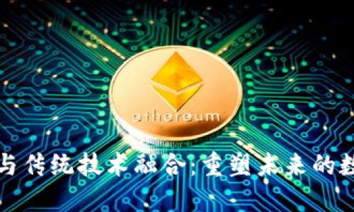 区块链与传统技术融合：重塑未来的数字经济