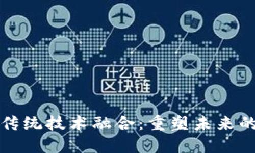 区块链与传统技术融合：重塑未来的数字经济