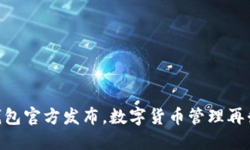 IM钱包官方发布,数字货币管理再升级!