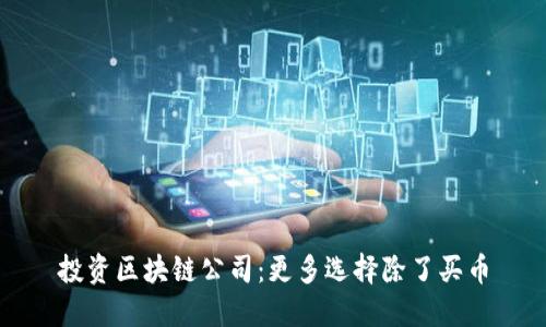 投资区块链公司:更多选择除了买币