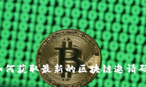 如何获取最新的区块链邀请码？