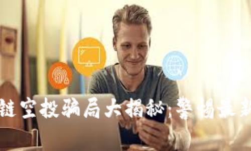 区块链空投骗局大揭秘：警惕最新套路