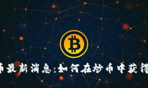 区块链炒币最新消息：如何在炒币中获得更大收益？