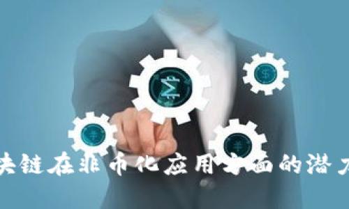 探索区块链在非币化应用方面的潜力与优势