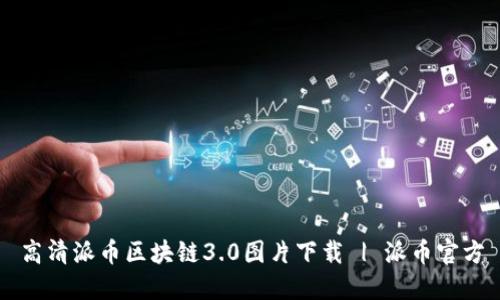 高清派币区块链3.0图片下载 | 派币官方