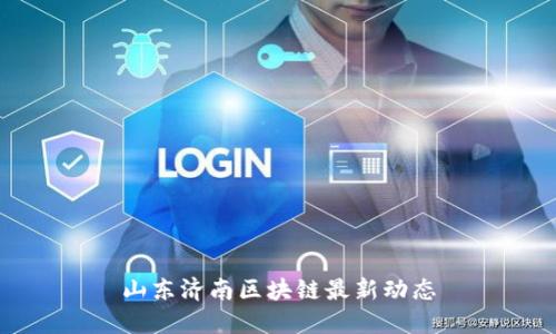 山东济南区块链最新动态