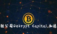 淡马锡投资区块链公司Dekrypt Capital，加速布局区
