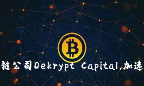 淡马锡投资区块链公司Dekrypt Capital,加速布局区块链领域
