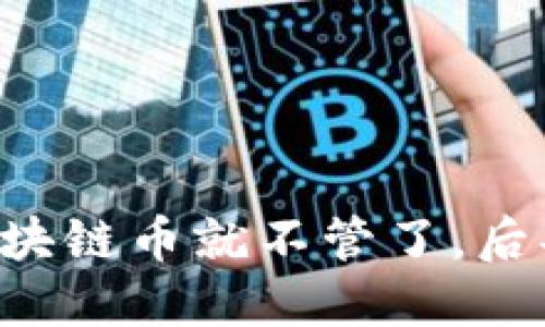 买了区块链币就不管了，后果严重！