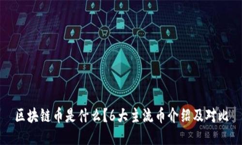 区块链币是什么?6大主流币介绍及对比