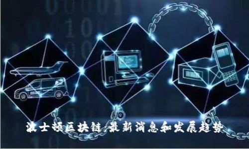 波士顿区块链：最新消息和发展趋势