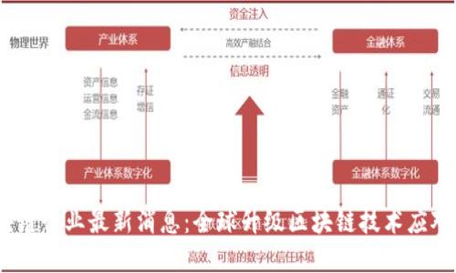 2022年区块链行业最新消息:全球升级区块链技术应对数字化趋势