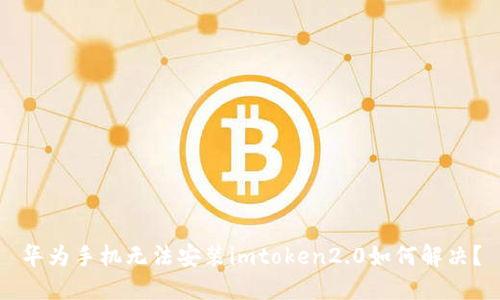 华为手机无法安装imtoken2.0如何解决?