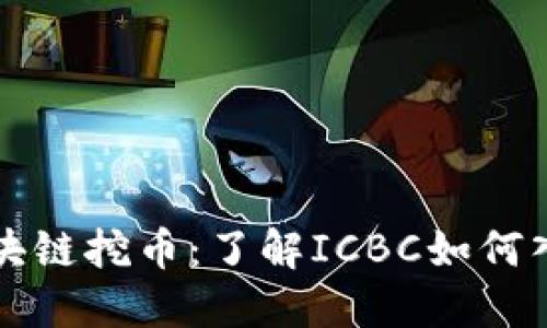 工商银行区块链挖币:了解ICBC如何入局挖矿行业