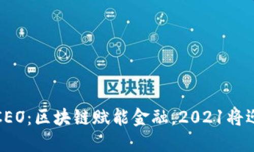 火币中国CEO:区块链赋能金融,2021将迎来新时代