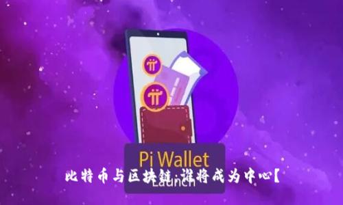 比特币与区块链:谁将成为中心?