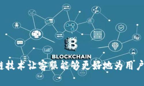 如何使用区块链技术让客服能够更好地为用户提供给币服务？