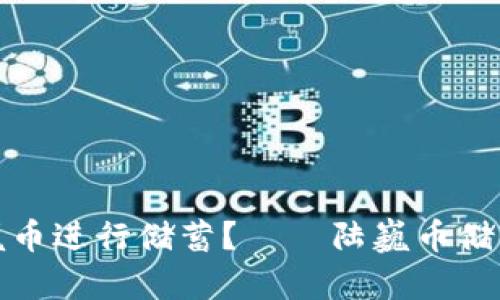如何使用陆巍币进行储蓄?——陆巍币储行区块链教程