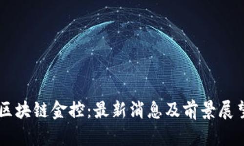 区块链金控：最新消息及前景展望