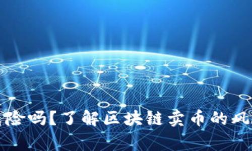 区块链卖币危险吗?了解区块链卖币的风险和注意事项