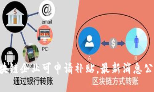 区块链企业可申请补贴,最新消息公布!